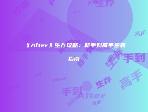 《After》生存攻略：新手到高手逆袭指南