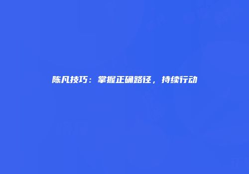 陈凡技巧：掌握正确路径，持续行动