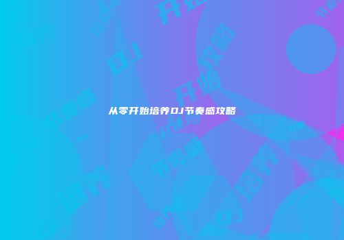从零开始培养DJ节奏感攻略