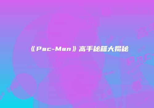 《Pac-Man》高手秘籍大揭秘