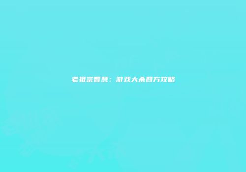 老祖宗智慧：游戏大杀四方攻略