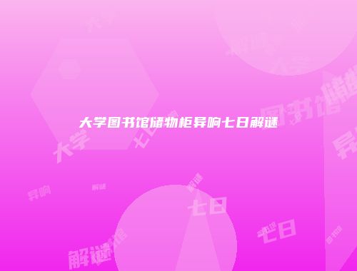 大学图书馆储物柜异响七日解谜