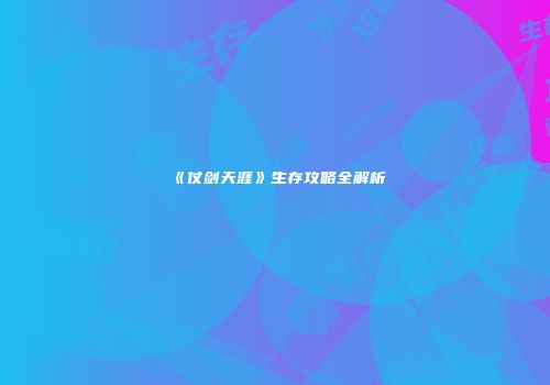 《仗剑天涯》生存攻略全解析