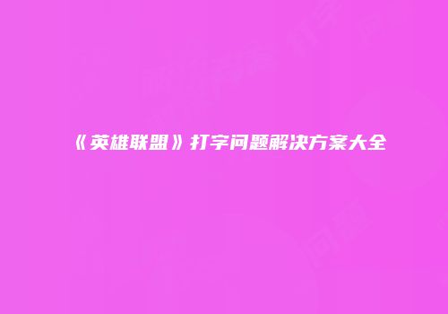 《英雄联盟》打字问题解决方案大全