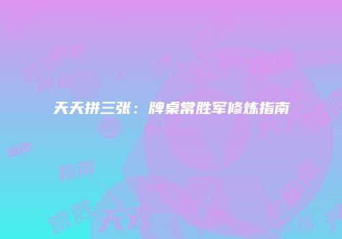 天天拼三张:牌桌常胜军修炼指南