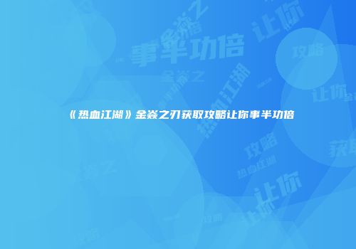 《热血江湖》金焱之刃获取攻略让你事半功倍