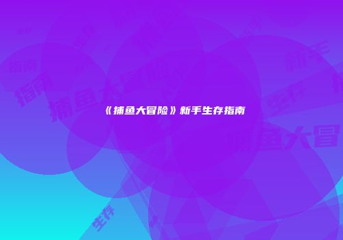 《捕鱼大冒险》新手生存指南