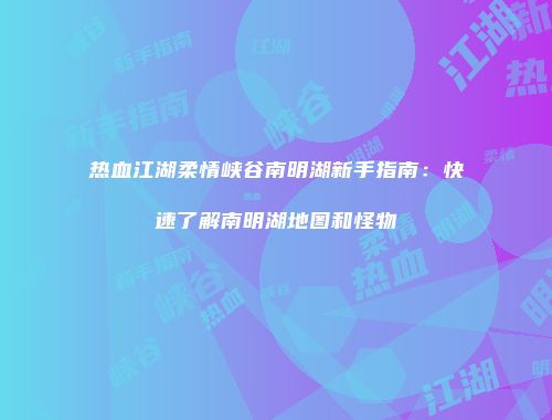 热血江湖柔情峡谷南明湖新手指南：快速了解南明湖地图和怪物