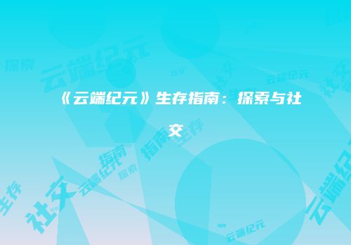 《云端纪元》生存指南：探索与社交