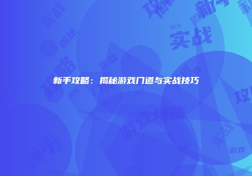 新手攻略：揭秘游戏门道与实战技巧