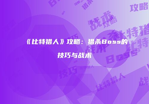 《比特猎人》攻略：猎杀Boss的技巧与战术
