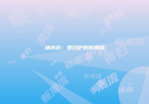 沐水游：贵妇护肤新潮流