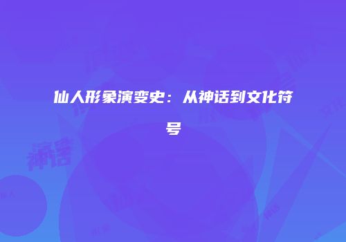 仙人形象演变史：从神话到文化符号