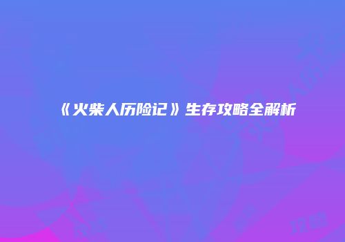 《火柴人历险记》生存攻略全解析
