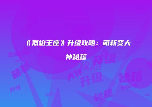 《烈焰王座》升级攻略:萌新变大神秘籍