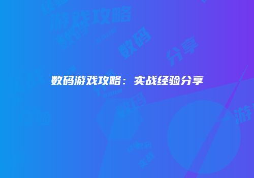 数码游戏攻略:实战经验分享