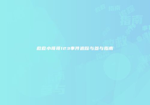 救救小哥哥123事件追踪与参与指南