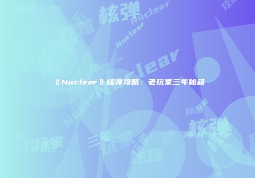 《Nuclear》核弹攻略：老玩家三年秘籍