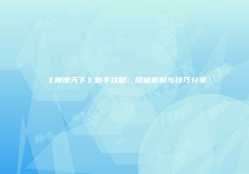 《琳琅天下》新手攻略：隐藏机制与技巧分享