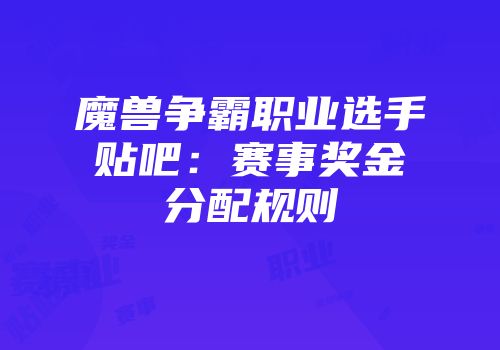 魔兽争霸职业选手贴吧：赛事奖金分配规则