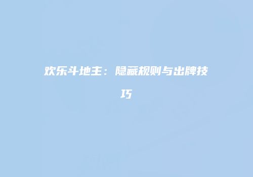 欢乐斗地主:隐藏规则与出牌技巧