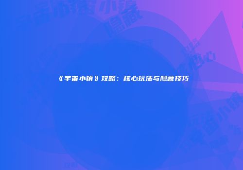 《宇宙小镇》攻略：核心玩法与隐藏技巧