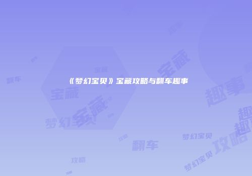 《梦幻宝贝》宝藏攻略与翻车趣事