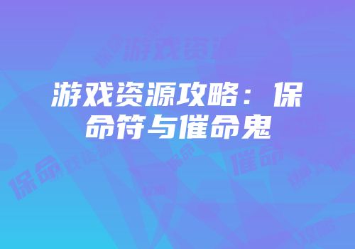 游戏资源攻略：保命符与催命鬼