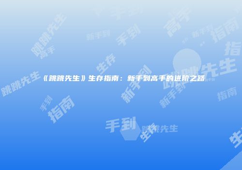 《跳跳先生》生存指南：新手到高手的进阶之路