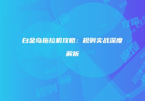 白金岛拖拉机攻略：规则实战深度解析