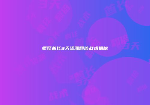 疯狂酋长3天资源翻倍战术揭秘