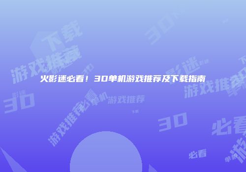 火影迷必看！3D单机游戏推荐及下载指南