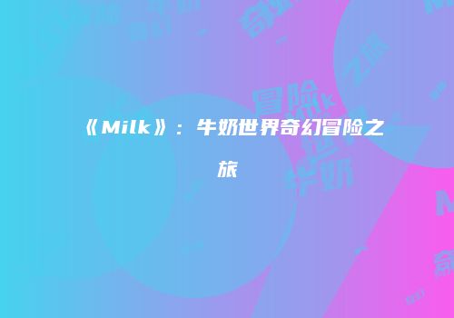 《Milk》：牛奶世界奇幻冒险之旅