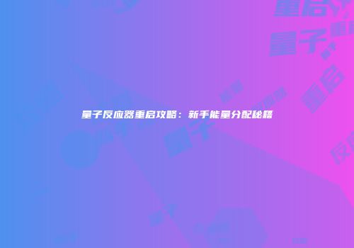 量子反应器重启攻略：新手能量分配秘籍