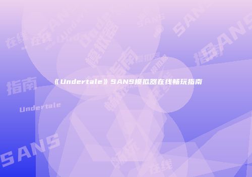 《Undertale》SANS模拟器在线畅玩指南