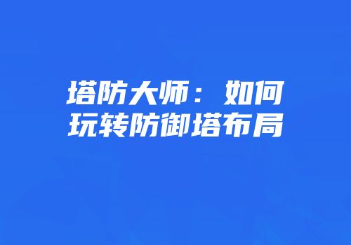 塔防大师：如何玩转防御塔布局