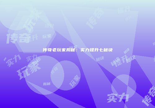 传奇老玩家揭秘:实力提升七秘诀