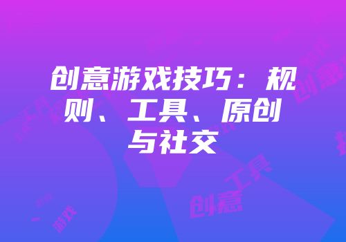 创意游戏技巧：规则、工具、原创与社交