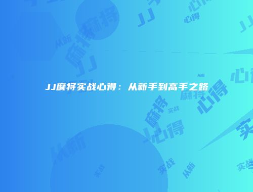 JJ麻将实战心得：从新手到高手之路