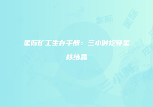 星际矿工生存手册:三小时挖穿星核结晶