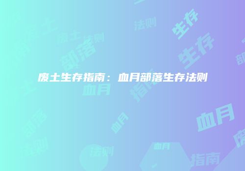 废土生存指南：血月部落生存法则