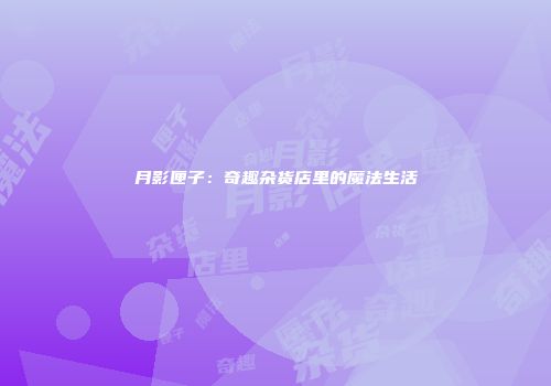 月影匣子：奇趣杂货店里的魔法生活