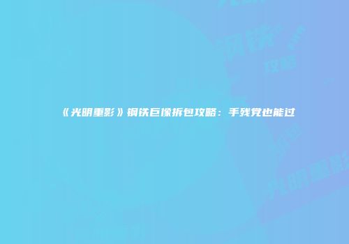 《光明重影》钢铁巨像拆包攻略：手残党也能过