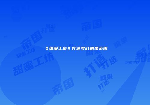 《甜蜜工坊》打造梦幻糖果帝国