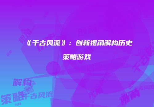 《千古风流》：创新视角解构历史策略游戏