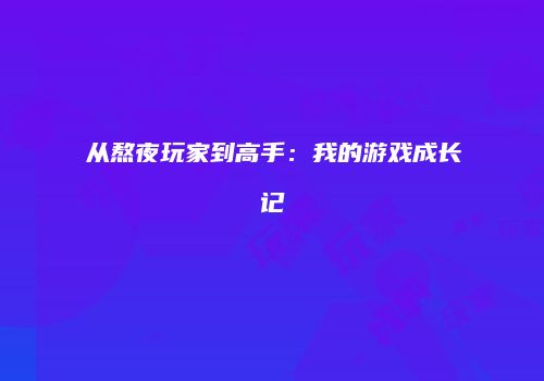 从熬夜玩家到高手：我的游戏成长记