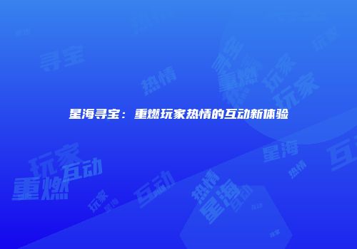 星海寻宝：重燃玩家热情的互动新体验