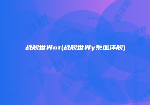 战舰世界nt(战舰世界y系巡洋舰)