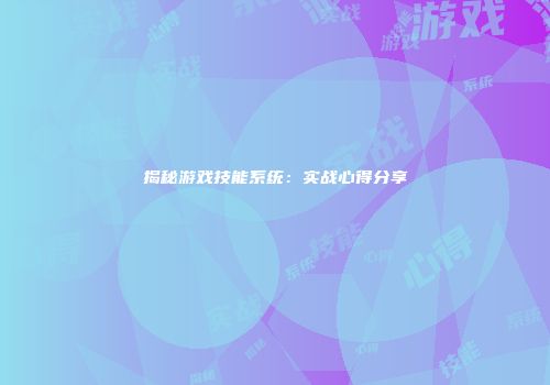 揭秘游戏技能系统：实战心得分享
