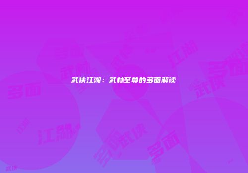 武侠江湖：武林至尊的多面解读